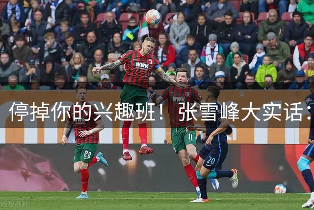 停掉你的兴趣班！张雪峰大实话：小学抓好8件“破事”，稳赢12年