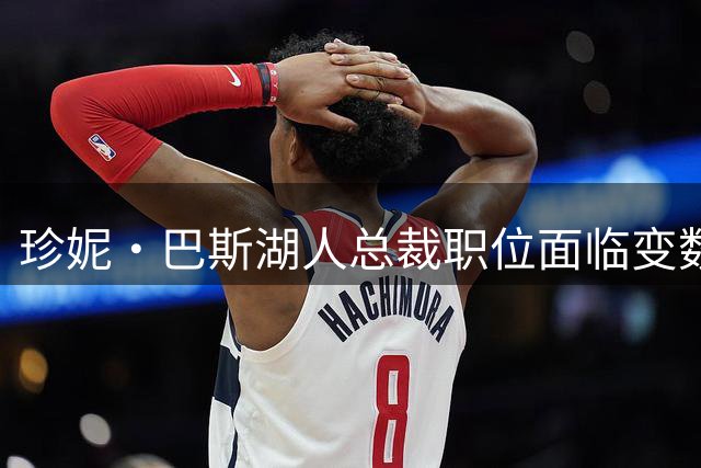 珍妮·巴斯湖人总裁职位面临变数